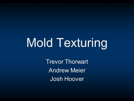 Mold Texturing Trevor Thorwart Andrew Meier Josh Hoover.