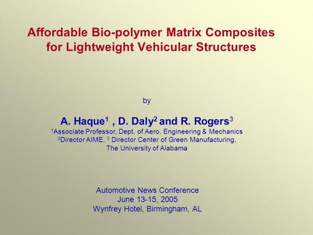 Affordable Bio-polymer Matrix Composites for Lightweight Vehicular Structures Automotive News Conference June 13-15, 2005 Wynfrey Hotel, Birmingham, AL.