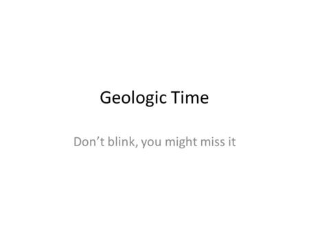Geologic Time Don’t blink, you might miss it. The Age of the Earth Essential Question – How do we know how old the Earth is? Relative Dating Radioactive.
