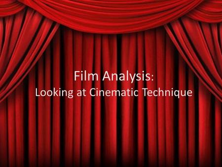 Film Analysis : Looking at Cinematic Technique. The main questions you should be asking when watching a film: What, cinematically stands out? The film.