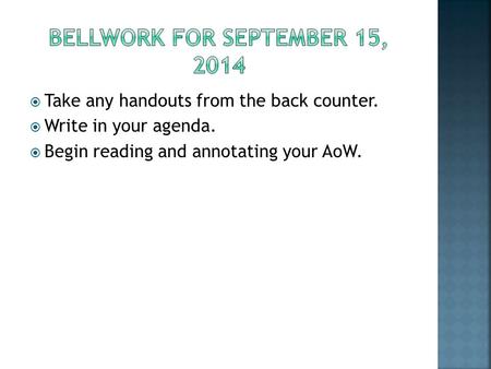  Take any handouts from the back counter.  Write in your agenda.  Begin reading and annotating your AoW.