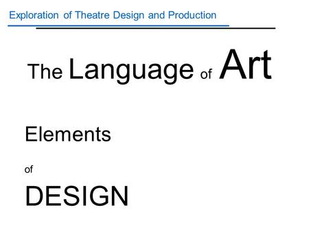 Exploration of Theatre Design and Production Elements of DESIGN The Language of Art.
