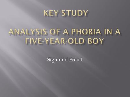 Sigmund Freud. This is an example of ‘Action research’  One aim was to treat Hans’ horse phobia  A subsidiary aim was to record evidence to support.