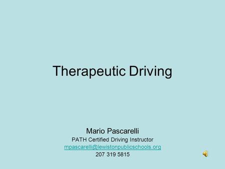 Therapeutic Driving Mario Pascarelli PATH Certified Driving Instructor 207 319 5815.