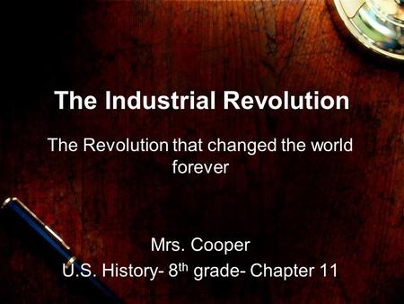 The Industrial Revolution The Revolution that changed the world forever Mrs. Cooper U.S. History- 8 th grade- Chapter 11.