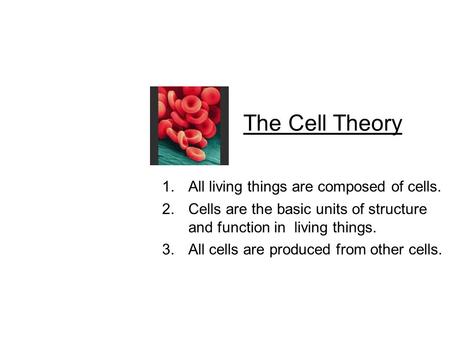 The Cell Theory 1.All living things are composed of cells. 2.Cells are the basic units of structure and function in living things. 3.All cells are produced.