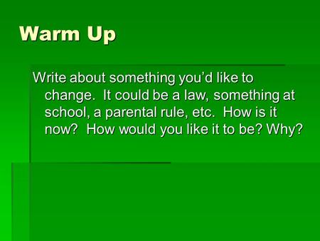 Warm Up Write about something you’d like to change. It could be a law, something at school, a parental rule, etc. How is it now? How would you like it.