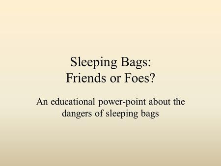 Sleeping Bags: Friends or Foes? An educational power-point about the dangers of sleeping bags.