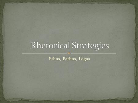 Ethos, Pathos, Logos. The character or reputation of a rhetor A rhetor who uses invented ethos constructs a character for herself within her discourse.