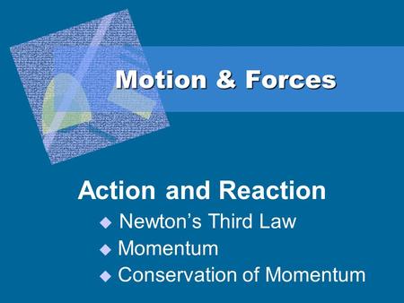 Motion & Forces Action and Reaction  Newton’s Third Law  Momentum  Conservation of Momentum.