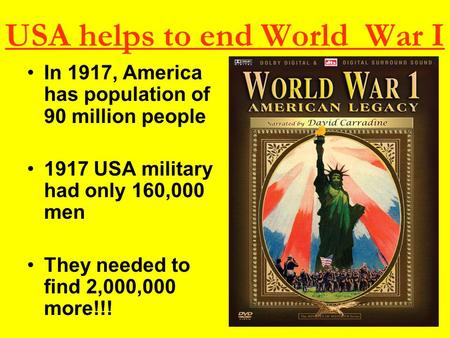 USA helps to end World War I In 1917, America has population of 90 million people 1917 USA military had only 160,000 men They needed to find 2,000,000.