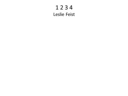 1 2 3 4 Leslie Feist. One, two, three, four Tell me that you love me more Sleepless long nights That is what my youth was for.