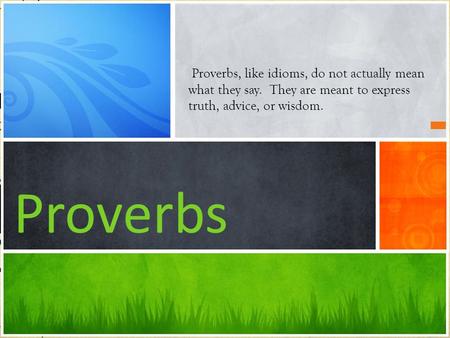 Proverbs Proverbs, like idioms, do not actually mean what they say. They are meant to express truth, advice, or wisdom.