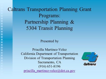 Caltrans Transportation Planning Grant Programs: Partnership Planning & 5304 Transit Planning Presented by Priscilla Martinez-Velez California Department.
