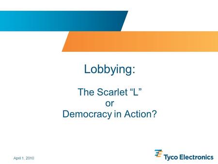 April 1, 2010 Lobbying: The Scarlet “L” or Democracy in Action?