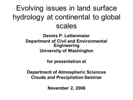 Evolving issues in land surface hydrology at continental to global scales Dennis P. Lettenmaier Department of Civil and Environmental Engineering University.