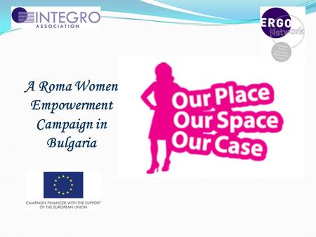 A Roma Women Empowerment Campaign in Bulgaria. The challenges:  Empowerment of (grassroots) Roma women  Raising the awareness about the Roma women place,