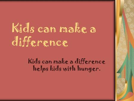 Kids can make a difference Kids can make a difference helps kids with hunger.
