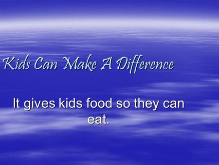 Kids Can Make A Difference It gives kids food so they can eat.