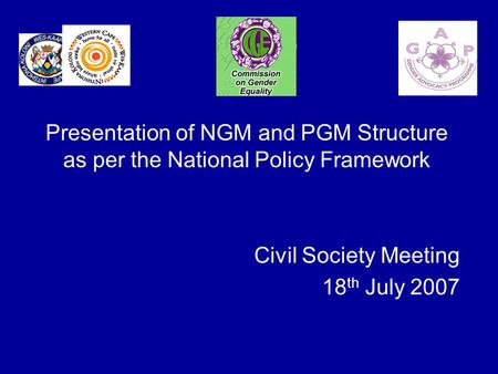 Presentation of NGM and PGM Structure as per the National Policy Framework Civil Society Meeting 18 th July 2007.