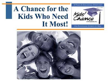 A Chance for the Kids Who Need It Most!. 10 Years of Educational Opportunity for PA Students in Need A Chance for the Kids Who Need It Most!  Kids' Chance.