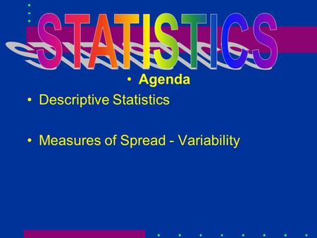 Agenda Descriptive Statistics Measures of Spread - Variability.