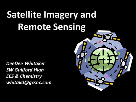 Satellite Imagery and Remote Sensing DeeDee Whitaker SW Guilford High EES & Chemistry