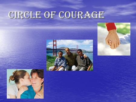 Circle of Courage. The Circle of Courage Why do I need to know this? Do you want to be the best person you can be? Do you want to be the best person.