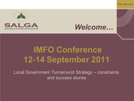 Www.salga.org.za 1 Welcome… IMFO Conference 12-14 September 2011 Local Government Turnaround Strategy – constraints and success stories.
