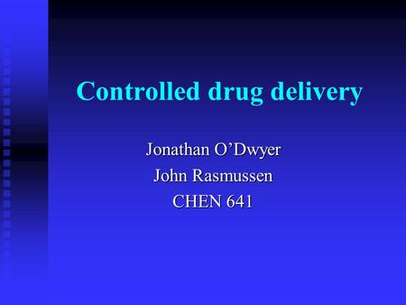 Controlled drug delivery Jonathan O’Dwyer John Rasmussen CHEN 641.