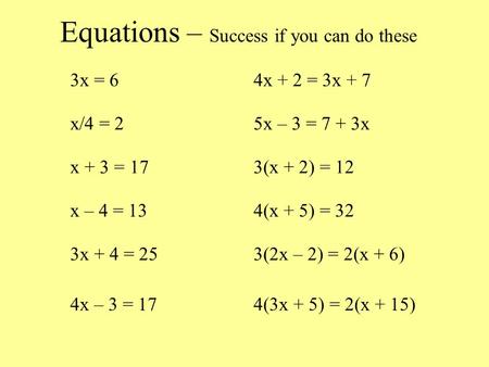 Equations – Success if you can do these 3x = 64x + 2 = 3x + 7 x/4 = 25x – 3 = 7 + 3x x + 3 = 173(x + 2) = 12 x – 4 = 134(x + 5) = 32 3x + 4 = 253(2x –