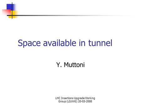LHC Insertions Upgrade Working Group (LIUWG) 20-03-2008 Space available in tunnel Y. Muttoni.