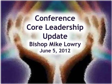 Conference Core Leadership Mission Make Disciples of Jesus Christ for the Transformation of the World.