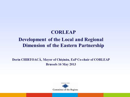 CORLEAP Development of the Local and Regional Dimension of the Eastern Partnership Dorin CHIRTOACĂ, Mayor of Chişinău, EaP Co-chair of CORLEAP Brussels.