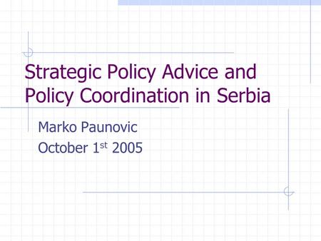 Strategic Policy Advice and Policy Coordination in Serbia Marko Paunovic October 1 st 2005.
