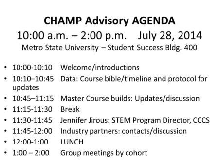 CHAMP Advisory AGENDA 10:00 a.m. – 2:00 p.m. July 28, 2014 Metro State University – Student Success Bldg. 400 10:00-10:10Welcome/introductions 10:10–10:45Data: