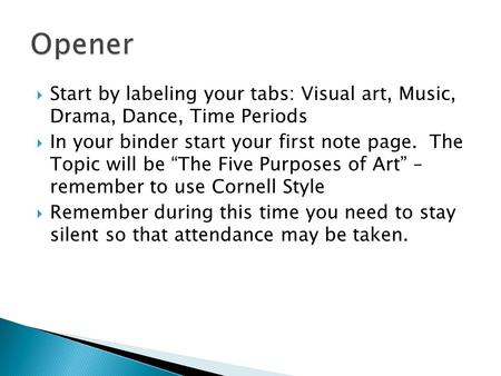 Opener Start by labeling your tabs: Visual art, Music, Drama, Dance, Time Periods In your binder start your first note page. The Topic will be “The.