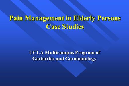 Pain Management in Elderly Persons Case Studies UCLA Multicampus Program of Geriatrics and Gerotontology.