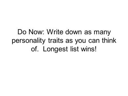Do Now: Write down as many personality traits as you can think of. Longest list wins!