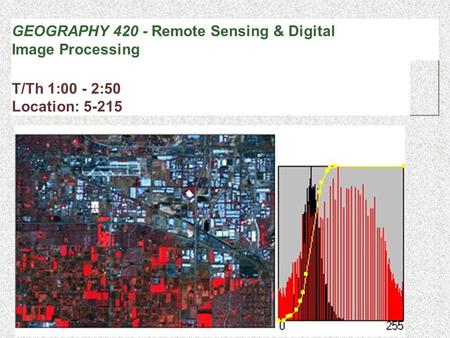 GEOGRAPHY 420 - Remote Sensing & Digital Image Processing T/Th 1:00 - 2:50 Location: 5-215.