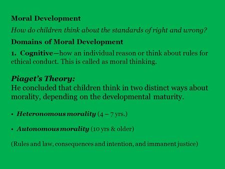 Moral Development How do children think about the standards of right and wrong? Domains of Moral Development 1. Cognitive — how an individual reason or.