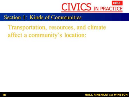 CIVICS IN PRACTICE HOLT HOLT, RINEHART AND WINSTON1 Transportation, resources, and climate affect a community’s location: Section 1:Kinds of Communities.