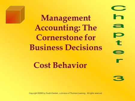 Cost Behavior Management Accounting: The Cornerstone for Business Decisions Copyright ©2006 by South-Western, a division of Thomson Learning. All rights.