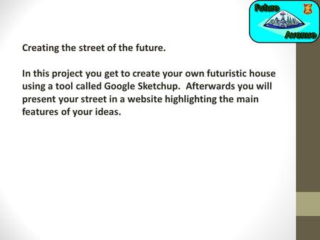 Creating the street of the future. In this project you get to create your own futuristic house using a tool called Google Sketchup. Afterwards you will.