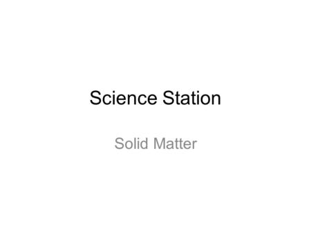 Science Station Solid Matter. Welcome! Today we will begin looking more closely at solid matter and the physical properties of solid matter!