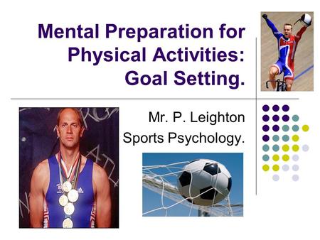 Mental Preparation for Physical Activities: Goal Setting. Mr. P. Leighton Sports Psychology.