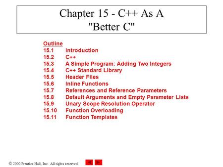  2000 Prentice Hall, Inc. All rights reserved. Chapter 15 - C++ As A Better C Outline 15.1Introduction 15.2C++ 15.3A Simple Program: Adding Two Integers.