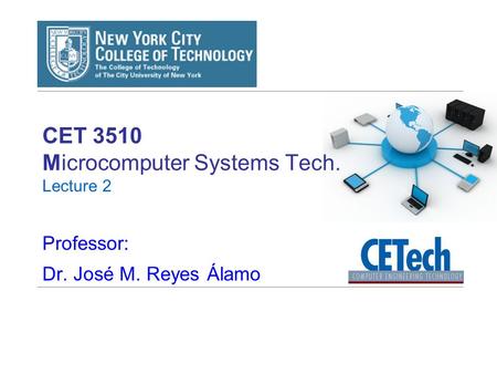 CET 3510 Microcomputer Systems Tech. Lecture 2 Professor: Dr. José M. Reyes Álamo.