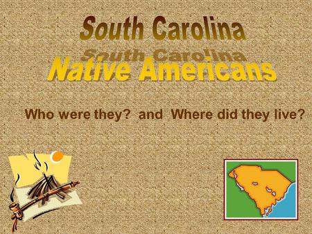 Who were they? and Where did they live?. Indians or Native Americans were the first people to live on the land that is now South Carolina. Some people.