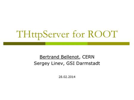 THttpServer for ROOT Bertrand Bellenot, CERN Sergey Linev, GSI Darmstadt 28.02.2014.